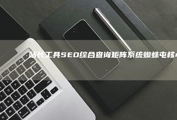 站长工具SEO综合查询矩阵系统：蜘蛛屯核心数据深度洞察