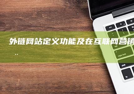 外链网站：定义、功能及在互联网营销中的作用