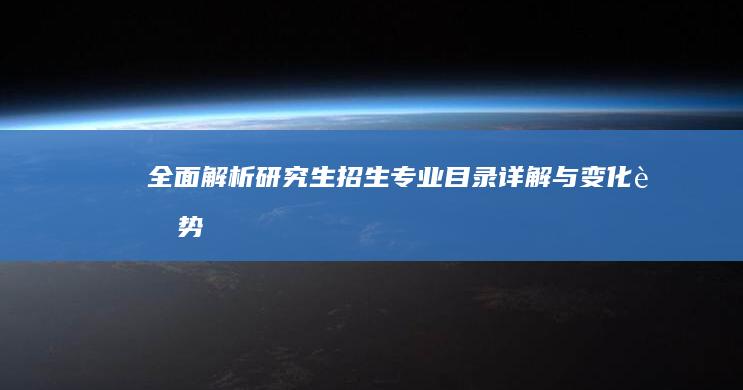 全面解析：研究生招生专业目录详解与变化趋势