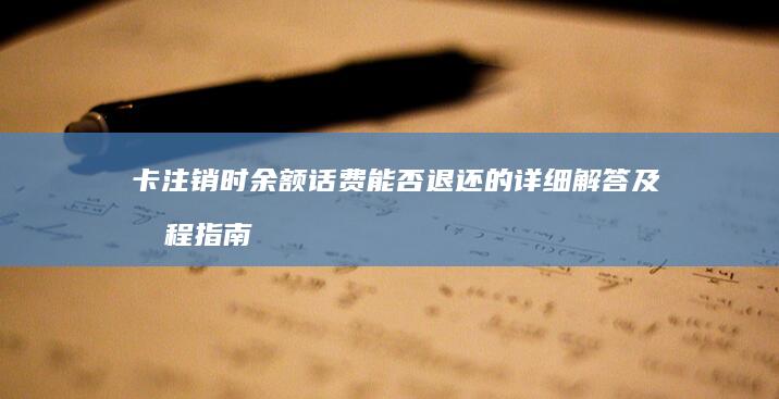 卡注销时余额话费能否退还的详细解答及流程指南